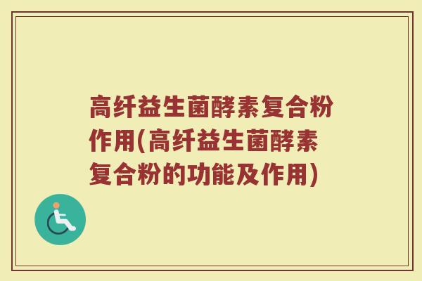 高纤益生菌酵素复合粉作用(高纤益生菌酵素复合粉的功能及作用)