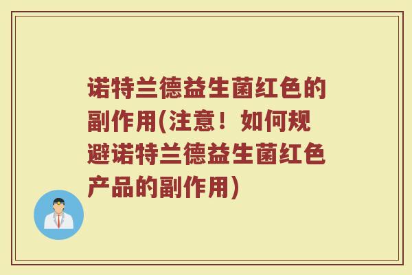 诺特兰德益生菌红色的副作用(注意！如何规避诺特兰德益生菌红色产品的副作用)