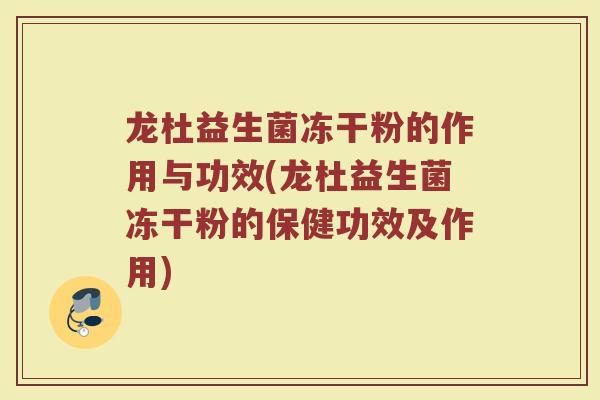 龙杜益生菌冻干粉的作用与功效(龙杜益生菌冻干粉的保健功效及作用)