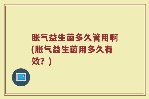 胀气益生菌多久管用啊(胀气益生菌用多久有效？)