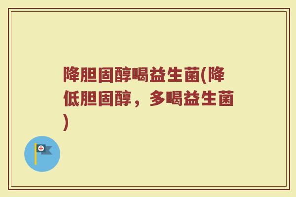 降胆固醇喝益生菌(降低胆固醇，多喝益生菌)