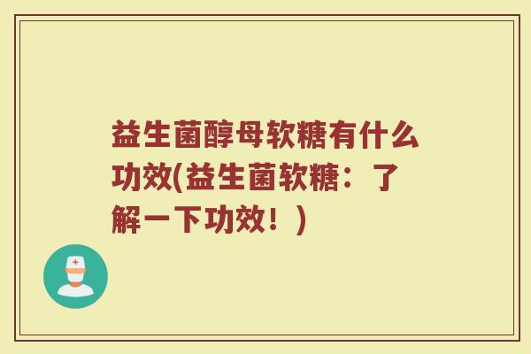 益生菌醇母软糖有什么功效(益生菌软糖：了解一下功效！)