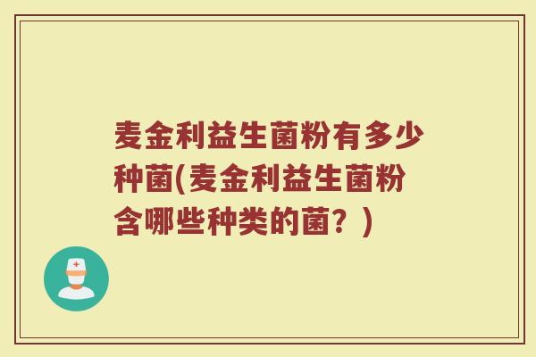 麦金利益生菌粉有多少种菌(麦金利益生菌粉含哪些种类的菌？)