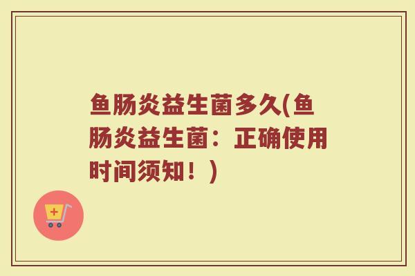 鱼肠炎益生菌多久(鱼肠炎益生菌：正确使用时间须知！)