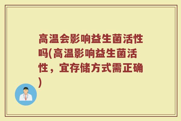 高温会影响益生菌活性吗(高温影响益生菌活性，宜存储方式需正确)