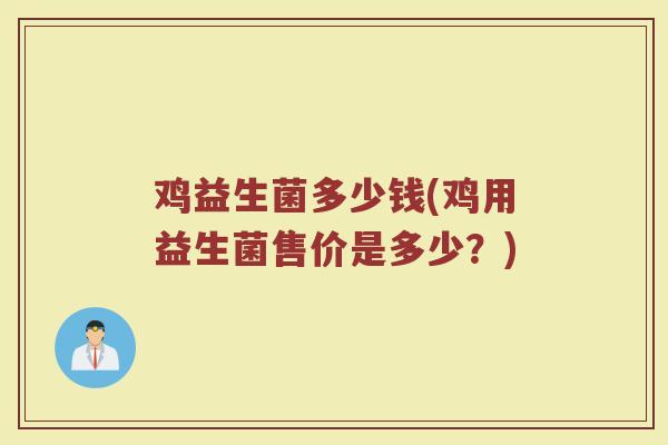 鸡益生菌多少钱(鸡用益生菌售价是多少？)