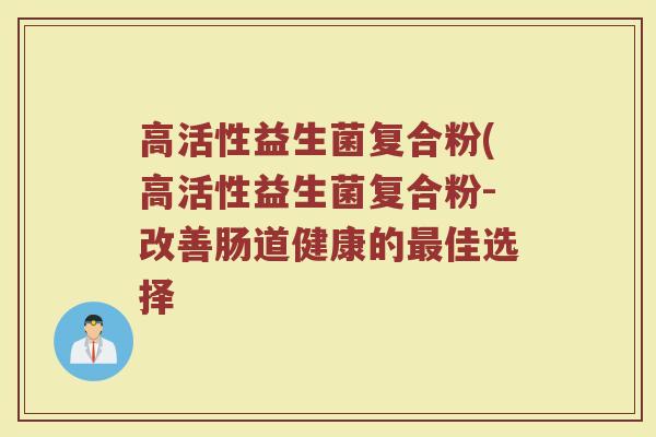 高活性益生菌复合粉(高活性益生菌复合粉-改善肠道健康的最佳选择
