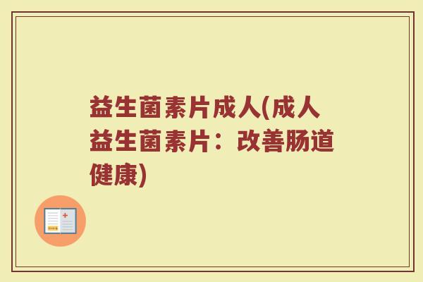 益生菌素片成人(成人益生菌素片：改善肠道健康)