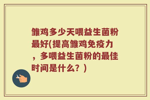 雏鸡多少天喂益生菌粉最好(提高雏鸡免疫力，多喂益生菌粉的最佳时间是什么？)