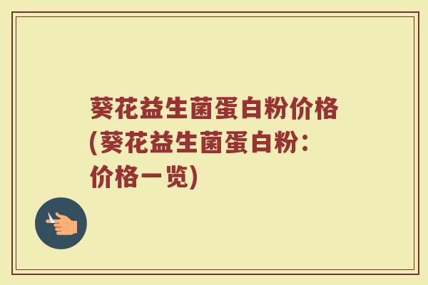 葵花益生菌蛋白粉价格(葵花益生菌蛋白粉:价格一览) 葵花益生菌蛋白粉价格(葵花益生菌蛋白粉:价格一览)