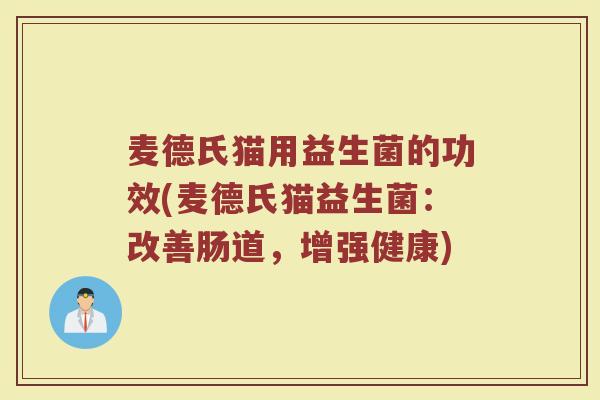 麦德氏猫用益生菌的功效(麦德氏猫益生菌：改善肠道，增强健康)