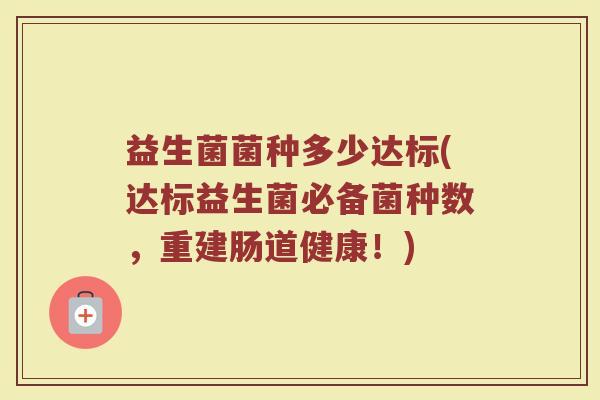 益生菌菌种多少达标(达标益生菌必备菌种数，重建肠道健康！)