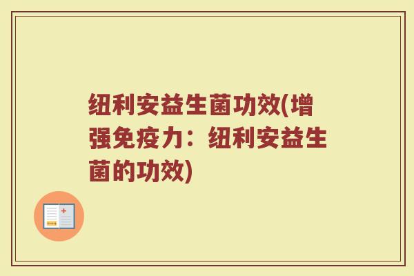 纽利安益生菌功效(增强免疫力：纽利安益生菌的功效)