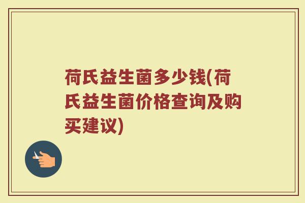 荷氏益生菌多少钱(荷氏益生菌价格查询及购买建议) 荷氏益生菌多少钱(荷氏益生菌价格查询及购买建议)