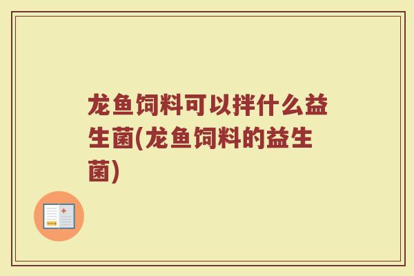 龙鱼饲料可以拌什么益生菌(龙鱼饲料的益生菌)