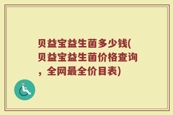 贝益宝益生菌多少钱(贝益宝益生菌价格查询，全网最全价目表)