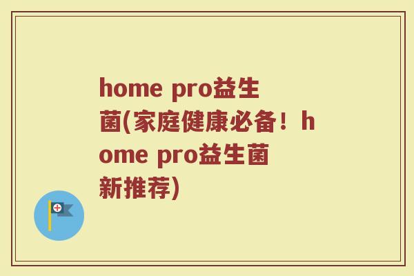 home pro益生菌(家庭健康必备！home pro益生菌新推荐)