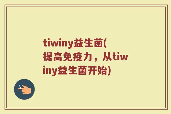 tiwiny益生菌(提高免疫力，从tiwiny益生菌开始)