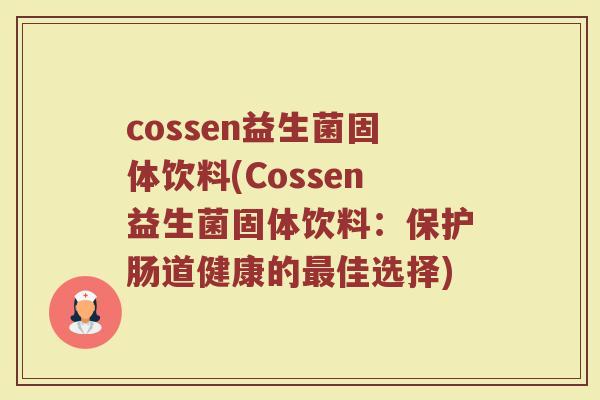 cossen益生菌固体饮料(Cossen益生菌固体饮料：保护肠道健康的最佳选择)