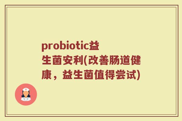 probiotic益生菌安利(改善肠道健康，益生菌值得尝试)