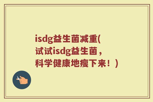 isdg益生菌减重(试试isdg益生菌，科学健康地瘦下来！)