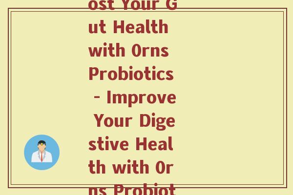 0rns益生菌(Boost Your Gut Health with 0rns Probiotics - Improve Your Digestive Health with 0rns Probiotics) 0rns益生菌(Boost Your Gut Health with 0rns Probiotics - Improve Your Digestive Health with 0rns Probiotics)