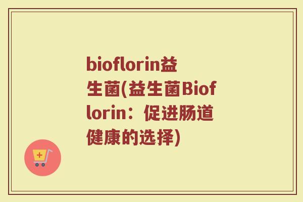bioflorin益生菌(益生菌Bioflorin：促进肠道健康的选择)