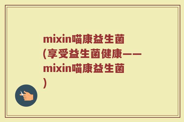 mixin喵康益生菌(享受益生菌健康——mixin喵康益生菌)