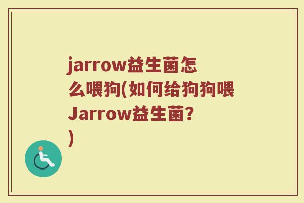 jarrow益生菌怎么喂狗(如何给狗狗喂Jarrow益生菌？)
