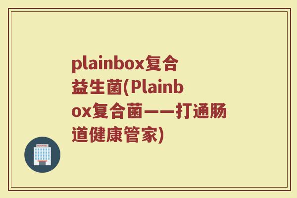 plainbox复合益生菌(Plainbox复合菌——打通肠道健康管家)