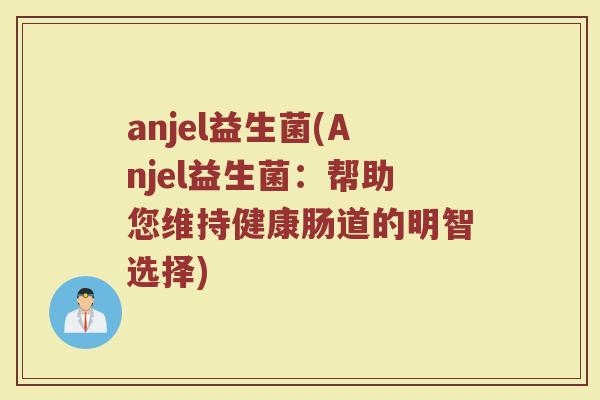 anjel益生菌(Anjel益生菌：帮助您维持健康肠道的明智选择)