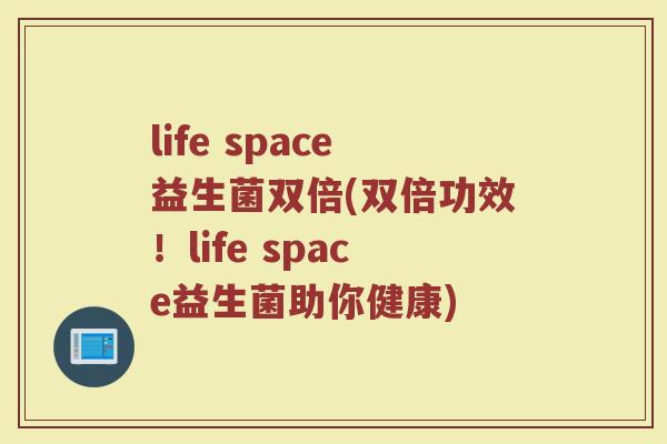life space益生菌双倍(双倍功效！life space益生菌助你健康)