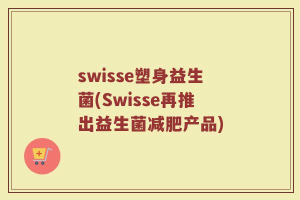 swisse塑身益生菌(Swisse再推出益生菌减肥产品)