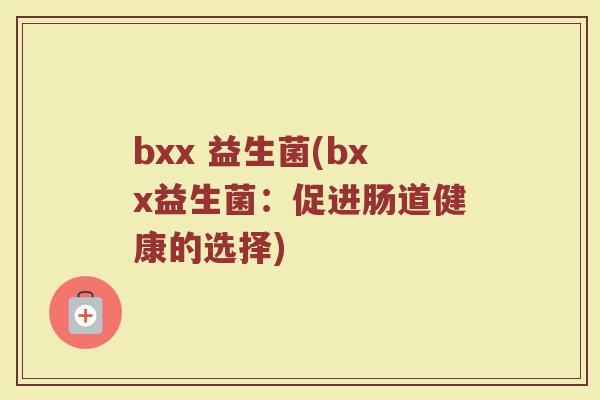 bxx 益生菌(bxx益生菌：促进肠道健康的选择)