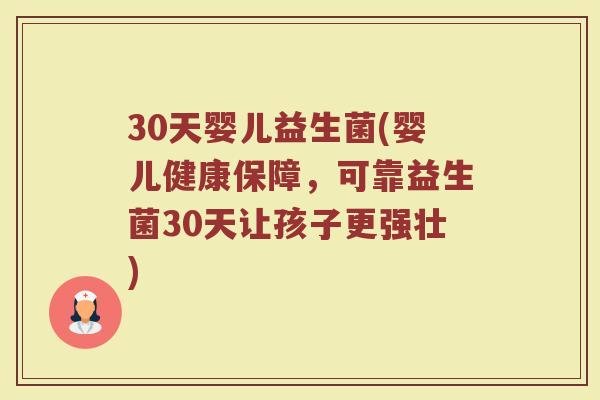 30天婴儿益生菌(婴儿健康保障，可靠益生菌30天让孩子更强壮)