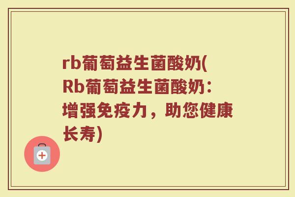 rb葡萄益生菌酸奶(Rb葡萄益生菌酸奶：增强免疫力，助您健康长寿)