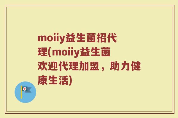 moiiy益生菌招代理(moiiy益生菌欢迎代理加盟，助力健康生活)