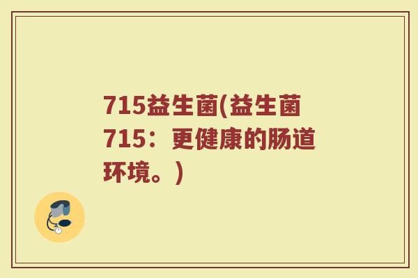 715益生菌(益生菌715：更健康的肠道环境。)