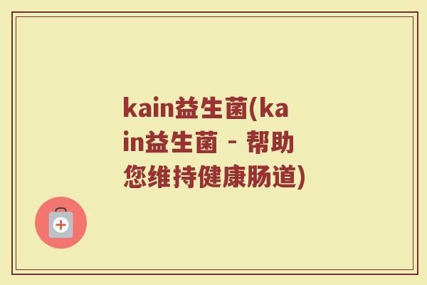 kain益生菌(kain益生菌 - 帮助您维持健康肠道)