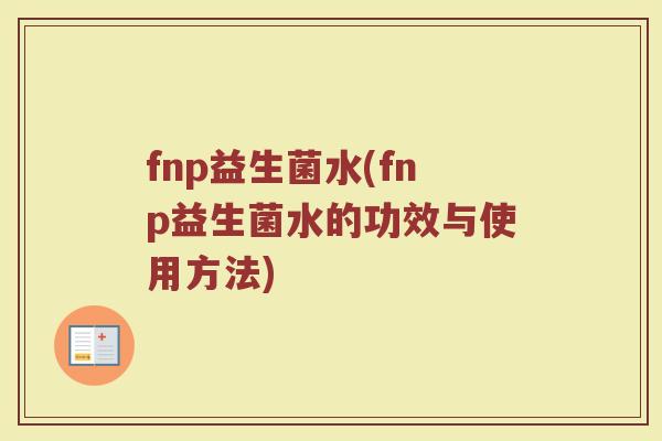 fnp益生菌水(fnp益生菌水的功效与使用方法)