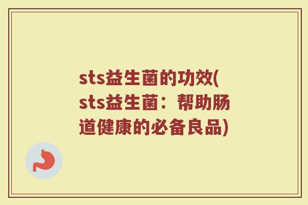sts益生菌的功效(sts益生菌：帮助肠道健康的必备良品)