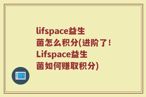 lifspace益生菌怎么积分(进阶了！Lifspace益生菌如何赚取积分)