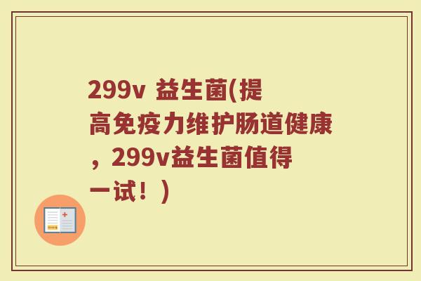 299v 益生菌(提高免疫力维护肠道健康，299v益生菌值得一试！)