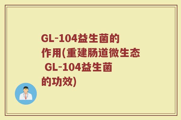 GL-104益生菌的作用(重建肠道微生态 GL-104益生菌的功效)