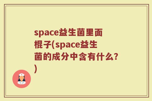 space益生菌里面棍子(space益生菌的成分中含有什么？)