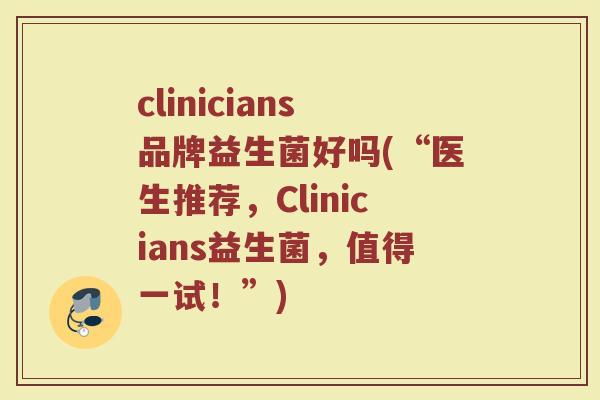 clinicians品牌益生菌好吗(“医生推荐，Clinicians益生菌，值得一试！”)