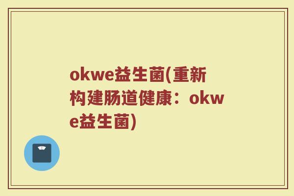 okwe益生菌(重新构建肠道健康：okwe益生菌)