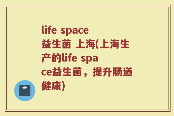 life space益生菌 上海(上海生产的life space益生菌，提升肠道健康)