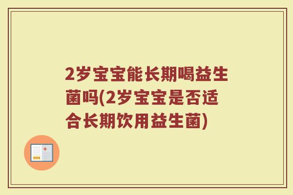 2岁宝宝能长期喝益生菌吗(2岁宝宝是否适合长期饮用益生菌)