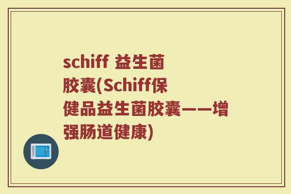 schiff 益生菌胶囊(Schiff保健品益生菌胶囊——增强肠道健康)
